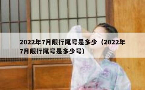 2022年7月限行尾号是多少（2022年7月限行尾号是多少号）