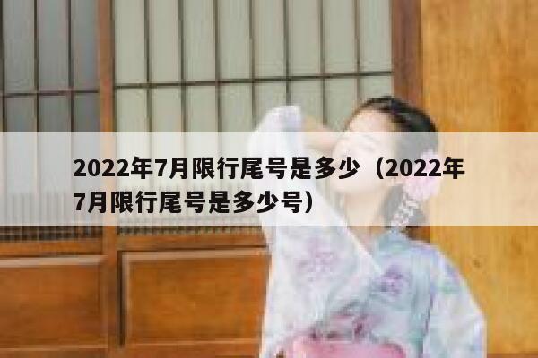 2022年7月限行尾号是多少（2022年7月限行尾号是多少号） 第1张