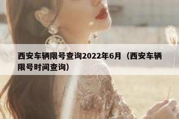 西安车辆限号查询2022年6月（西安车辆限号时间查询） 第1张