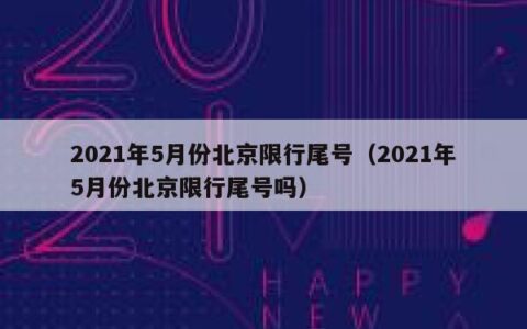 2021年5月份北京限行尾号（2021年5月份北京限行尾号吗）