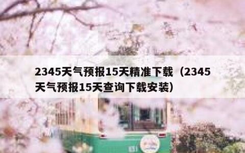 2345天气预报15天精准下载（2345天气预报15天查询下载安装）