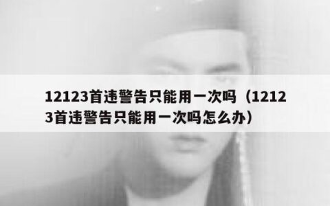 12123首违警告只能用一次吗（12123首违警告只能用一次吗怎么办）