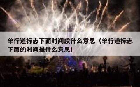 单行道标志下面时间段什么意思（单行道标志下面的时间是什么意思）