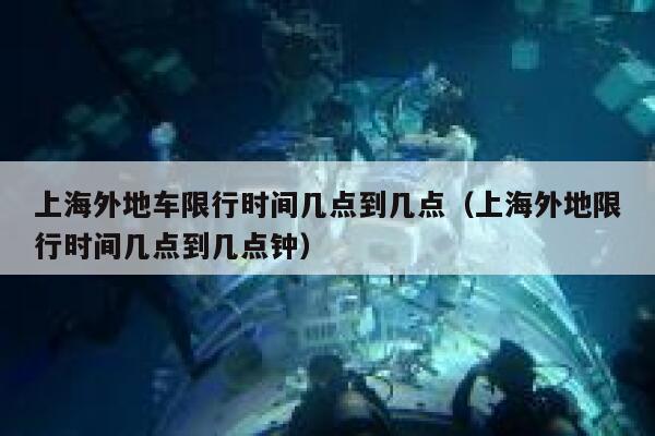 上海外地车限行时间几点到几点（上海外地限行时间几点到几点钟） 第1张