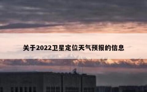 关于2022卫星定位天气预报的信息