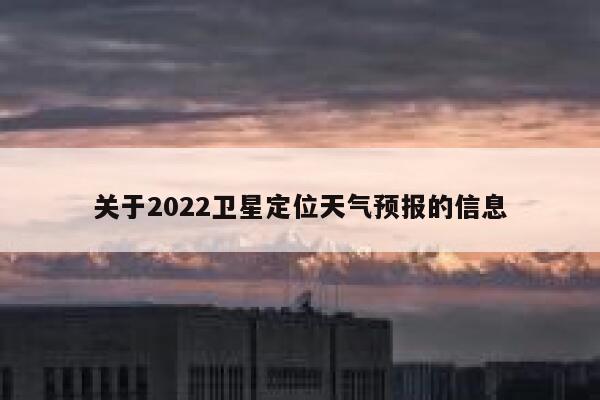 关于2022卫星定位天气预报的信息 第1张