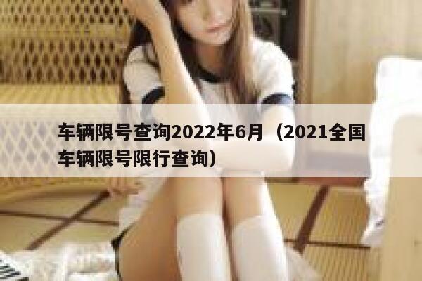 车辆限号查询2022年6月（2021全国车辆限号限行查询） 第1张