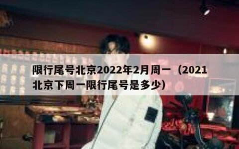 限行尾号北京2022年2月周一（2021北京下周一限行尾号是多少）