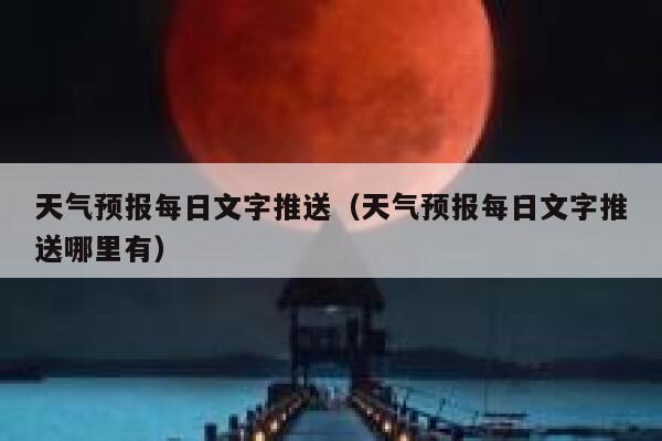 天气预报每日文字推送（天气预报每日文字推送哪里有） 第1张