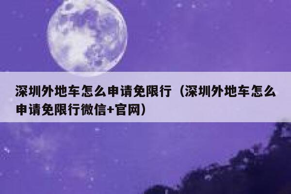 深圳外地车怎么申请免限行（深圳外地车怎么申请免限行微信+官网） 第1张