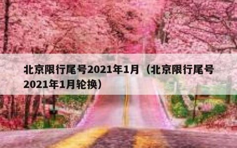 北京限行尾号2021年1月（北京限行尾号2021年1月轮换）