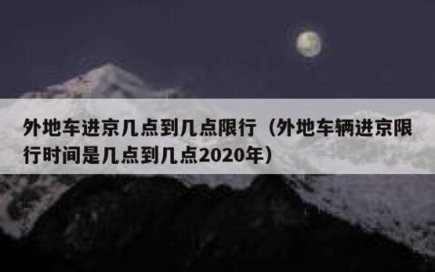 外地车进京几点到几点限行（外地车辆进京限行时间是几点到几点2020年）