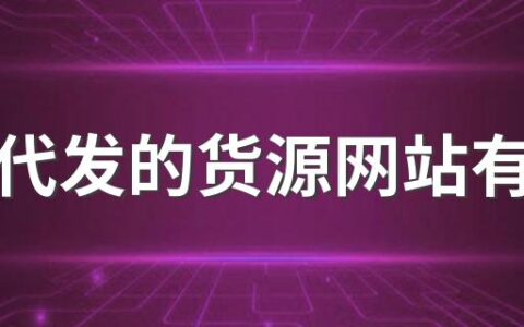 一件代发的货源网站有哪些 靠谱的网上货源平台推荐