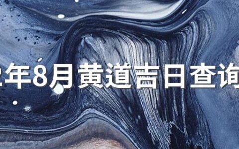 2022年8月黄道吉日查询 2022年8月最好的日子查询