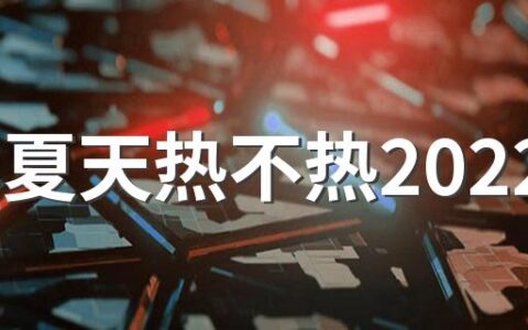 今年夏天热不热2022