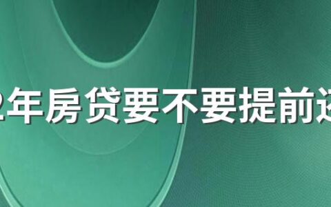 2022年房贷要不要提前还 2022年提前还款最新规定