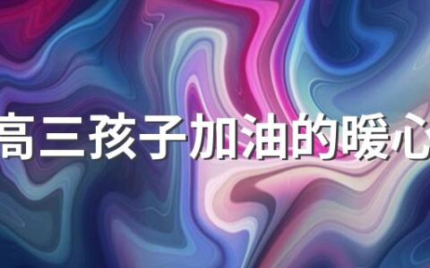 鼓励高三孩子加油的暖心话(167句)