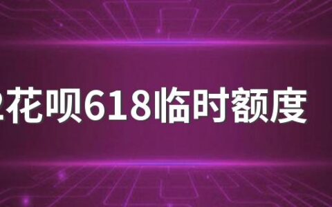 2022花呗618临时额度什么时候发放怎么领取