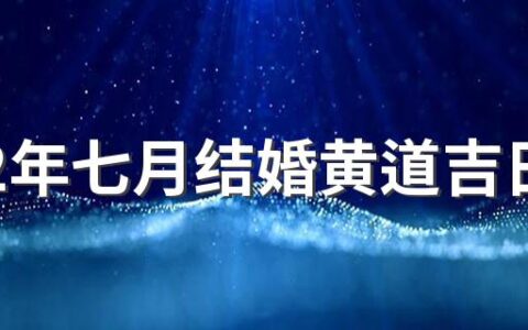 2022年七月结婚黄道吉日哪几天 2022年七月结婚吉日吉时查询