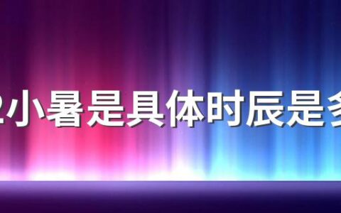 2022小暑是具体时辰是多少 2022小暑在哪一天