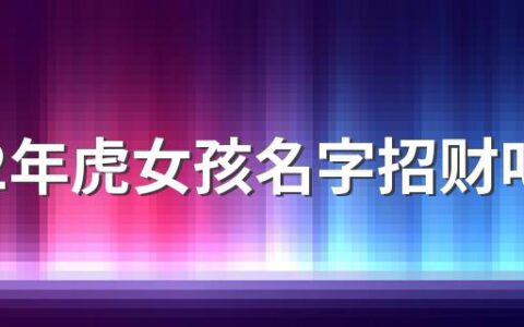 2022年虎女孩名字招财叫什么好 2022年虎年女孩名字招财推荐