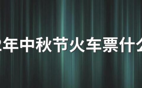 2022年中秋节火车票什么时候售卖 中秋节火车票提请前多少天能买