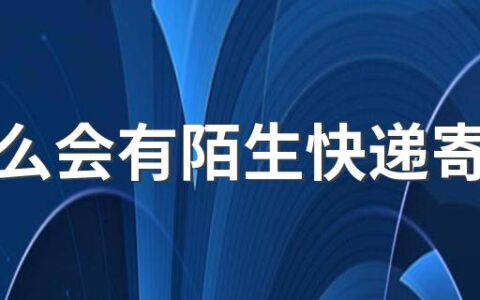 为什么会有陌生快递寄过来 收到陌生快递怎么才能知道是谁寄的