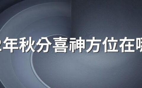 2022年秋分喜神方位在哪里？喜神是什么意思