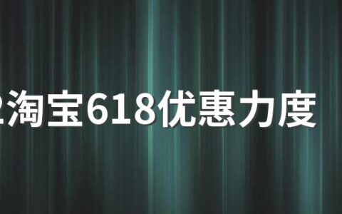 2022淘宝618优惠力度大吗？淘宝618满多少减多少