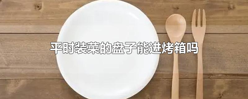 平时装菜的盘子能进烤箱吗