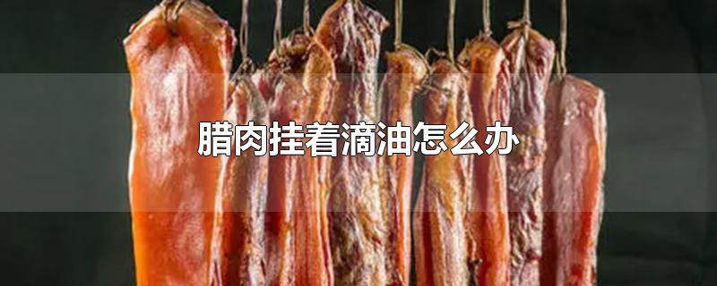 腊肉挂着滴油怎么办