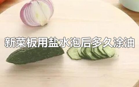 新菜板用盐水泡后多久涂油