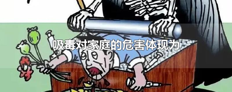 吸毒对家庭的危害体现为