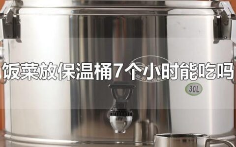 饭菜放保温桶7个小时能吃吗