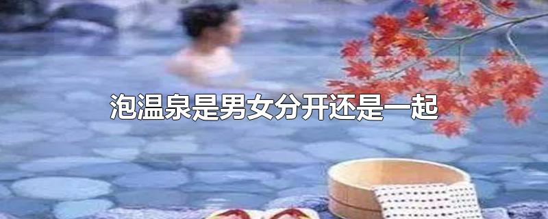 泡温泉是男女分开还是一起