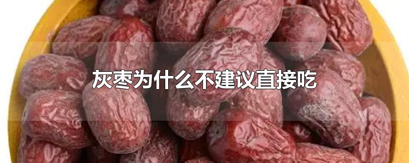 灰枣为什么不建议直接吃