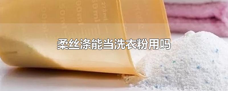 柔丝涤能当洗衣粉用吗