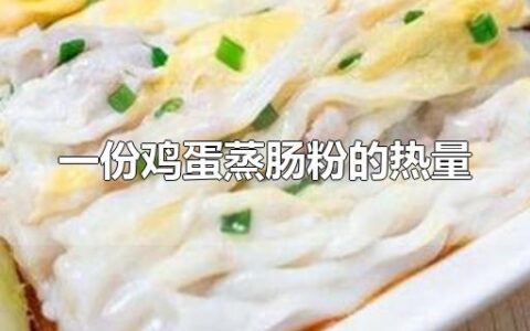 一份鸡蛋蒸肠粉的热量