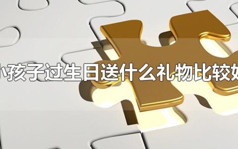 小孩子过生日送什么礼物比较好