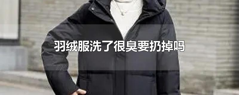 羽绒服洗了很臭要扔掉吗