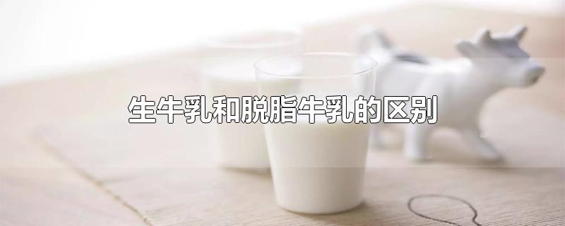 生牛乳和脱脂牛乳的区别